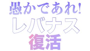 日本国民よ！愚かであれ！！レバナスホルダーの皆様へ