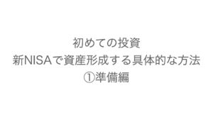 初めての投資、新NISAで資産形成する具体的な方法①投資準備編